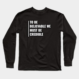 To Be Believable We Must Be Credible Long Sleeve T-Shirt